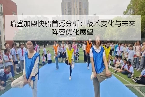 哈登加盟快船首秀分析：战术变化与未来阵容优化展望